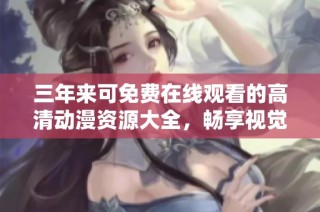 三年来可免费在线观看的高清动漫资源大全，畅享视觉盛宴