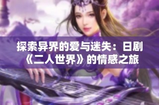 探索异界的爱与迷失：日剧《二人世界》的情感之旅