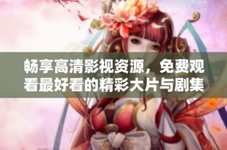 畅享高清影视资源，免费观看最好看的精彩大片与剧集