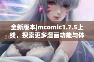 全新版本jmcomic1.7.5上线，探索更多漫画功能与体验