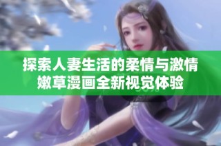 探索人妻生活的柔情与激情嫩草漫画全新视觉体验