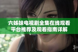 六姊妹电视剧全集在线观看平台推荐及观看指南详解