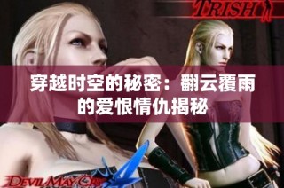 穿越时空的秘密：翻云覆雨的爱恨情仇揭秘