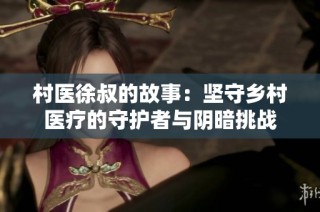 村医徐叔的故事：坚守乡村医疗的守护者与阴暗挑战