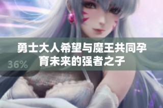 勇士大人希望与魔王共同孕育未来的强者之子