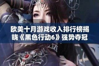 欧美十月游戏收入排行榜揭晓《黑色行动6》强势夺冠