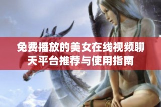 免费播放的美女在线视频聊天平台推荐与使用指南