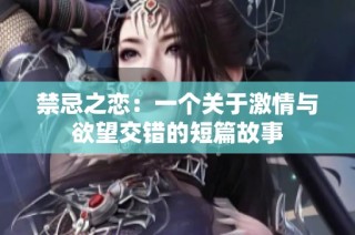 禁忌之恋：一个关于激情与欲望交错的短篇故事