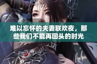 难以忘怀的夫妻联欢夜，那些我们不能再回头的时光