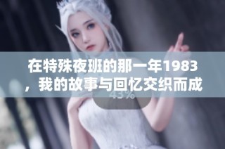 在特殊夜班的那一年1983，我的故事与回忆交织而成