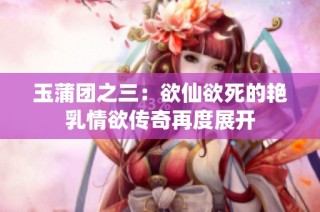 玉蒲团之三：欲仙欲死的艳乳情欲传奇再度展开