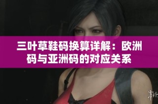 三叶草鞋码换算详解：欧洲码与亚洲码的对应关系