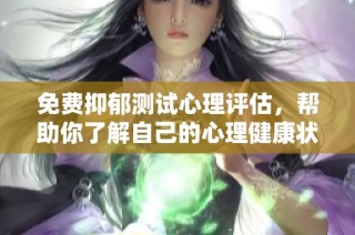 免费抑郁测试心理评估，帮助你了解自己的心理健康状态