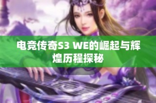 电竞传奇S3 WE的崛起与辉煌历程探秘