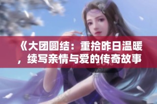 《大团圆结：重拾昨日温暖，续写亲情与爱的传奇故事》