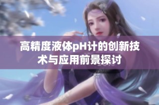 高精度液体pH计的创新技术与应用前景探讨