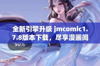 全新引擎升级 jmcomic1.7.8版本下载，尽享漫画阅读新体验与功能精彩呈现