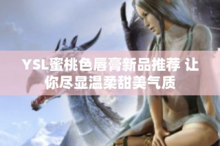 YSL蜜桃色唇膏新品推荐 让你尽显温柔甜美气质