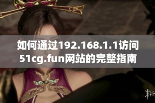 如何通过192.168.1.1访问51cg.fun网站的完整指南