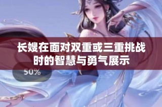 长嫂在面对双重或三重挑战时的智慧与勇气展示