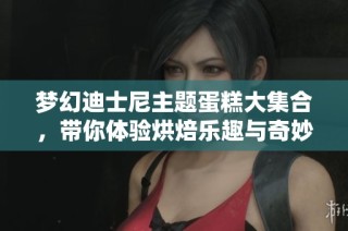 梦幻迪士尼主题蛋糕大集合，带你体验烘焙乐趣与奇妙角色！