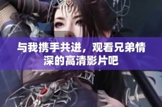 与我携手共进，观看兄弟情深的高清影片吧