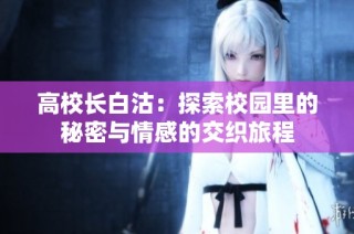 高校长白沽：探索校园里的秘密与情感的交织旅程