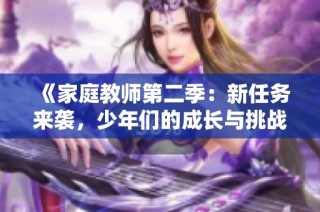 《家庭教师第二季：新任务来袭，少年们的成长与挑战》
