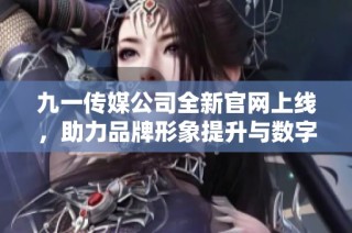 九一传媒公司全新官网上线，助力品牌形象提升与数字传播