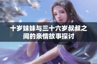 十岁妹妹与三十六岁叔叔之间的亲情故事探讨
