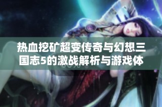 热血挖矿超变传奇与幻想三国志5的激战解析与游戏体验评测