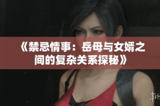 《禁忌情事：岳母与女婿之间的复杂关系探秘》