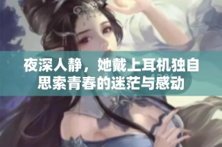 夜深人静，她戴上耳机独自思索青春的迷茫与感动