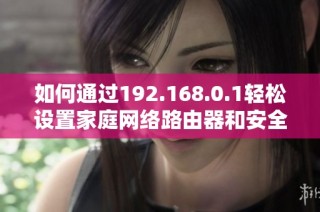 如何通过192.168.0.1轻松设置家庭网络路由器和安全配置