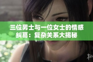 三位男士与一位女士的情感纠葛：复杂关系大揭秘