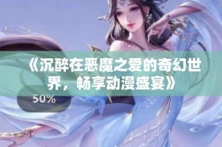 《沉醉在恶魔之爱的奇幻世界，畅享动漫盛宴》
