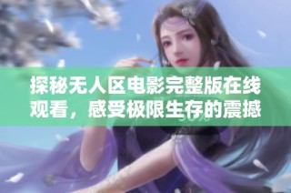 探秘无人区电影完整版在线观看，感受极限生存的震撼体验