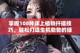 掌握108种床上植物扦插技巧，轻松打造生机勃勃的绿色空间