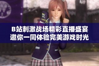 B站刺激战场精彩直播盛宴邀你一同体验完美游戏时光