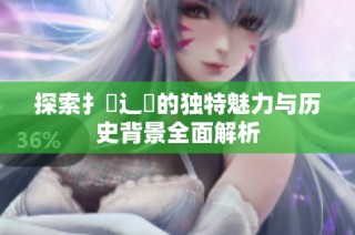 探索扌喿辶畐的独特魅力与历史背景全面解析