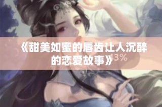 《甜美如蜜的唇齿让人沉醉的恋爱故事》
