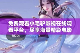 免费观看小毛驴影视在线观看平台，尽享海量精彩电影和剧集