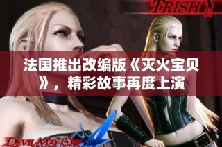 法国推出改编版《灭火宝贝》，精彩故事再度上演