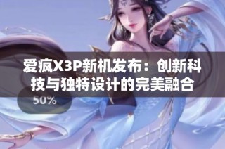 爱疯X3P新机发布：创新科技与独特设计的完美融合