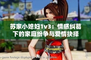 苏家小媳妇1v3：情感纠葛下的家庭纷争与爱情抉择
