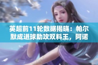 英超前11轮数据揭晓：帕尔默成进球助攻双料王，阿诺德抢断刷新纪录