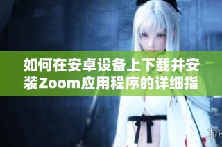 如何在安卓设备上下载并安装Zoom应用程序的详细指南