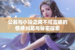 公翁与小玲之间不可言喻的情感纠葛与秘密探索