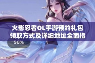 火影忍者OL手游预约礼包领取方式及详细地址全面指南分享
