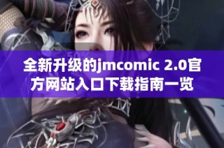 全新升级的jmcomic 2.0官方网站入口下载指南一览